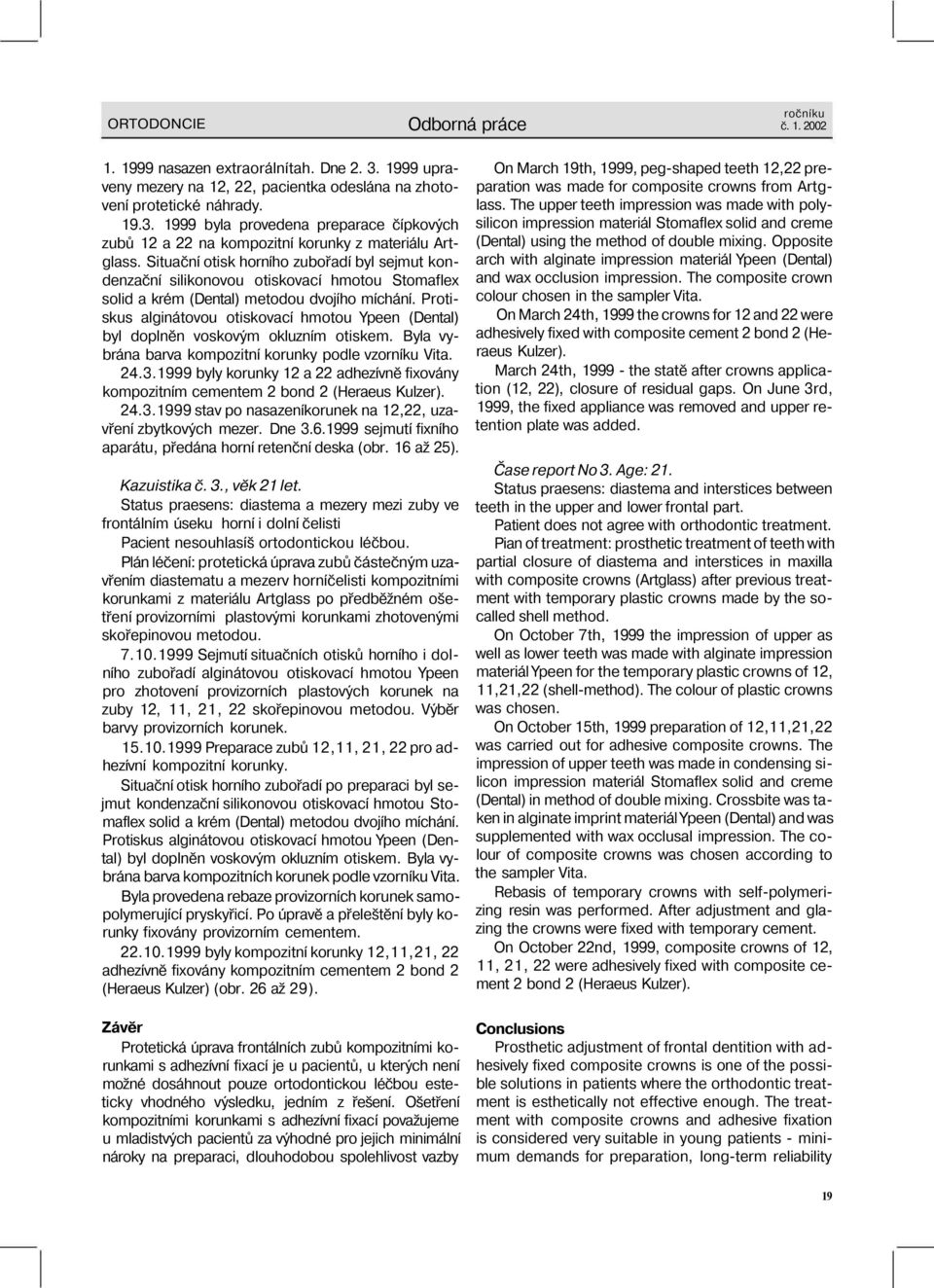 Protiskus alginátovou otiskovací hmotou Ypeen (Dental) byl doplněn voskovým okluzním otiskem. Byla vybrána barva kompozitní korunky podle vzorníku Vita. 24.3.