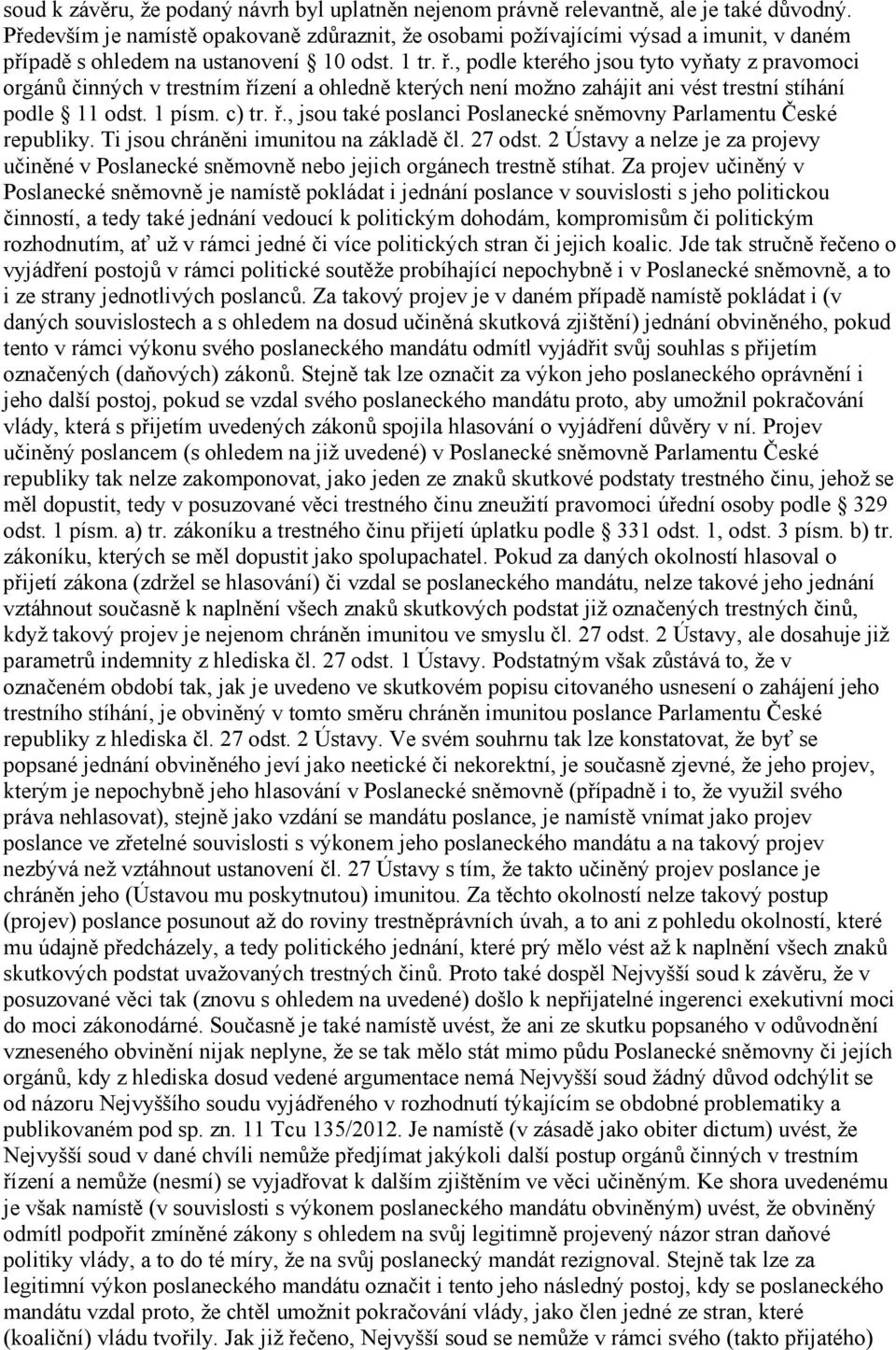 , podle kterého jsou tyto vyňaty z pravomoci orgánů činných v trestním řízení a ohledně kterých není možno zahájit ani vést trestní stíhání podle 11 odst. 1 písm. c) tr. ř., jsou také poslanci Poslanecké sněmovny Parlamentu České republiky.