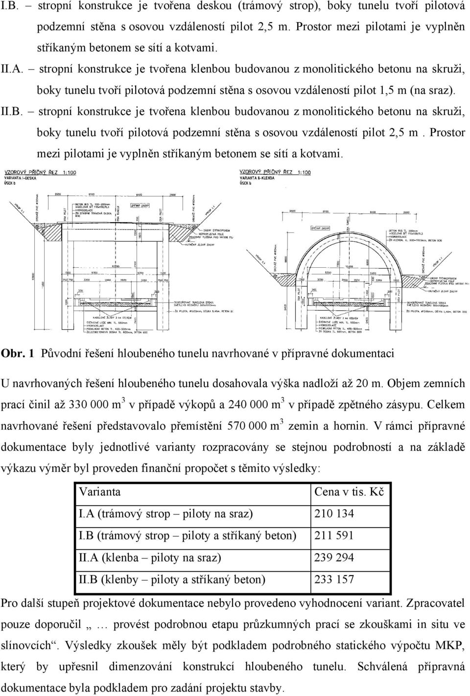 stropní konstrukce je tvořena klenbou budovanou z monolitického betonu na skruži, boky tunelu tvoří pilotová podzemní stěna s osovou vzdáleností pilot 1,5 m (na sraz). II.B.