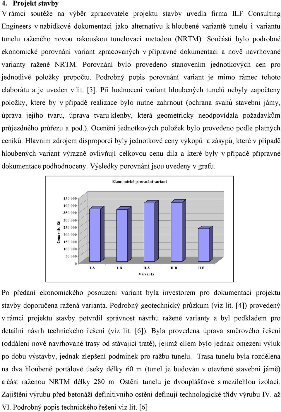 Porovnání bylo provedeno stanovením jednotkových cen pro jednotlivé položky propočtu. Podrobný popis porovnání variant je mimo rámec tohoto elaborátu a je uveden v lit. [3].