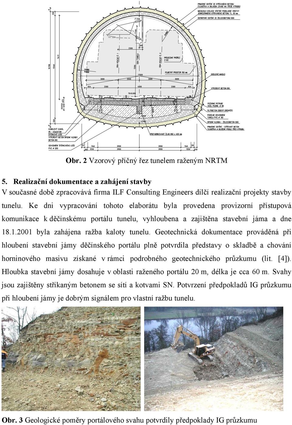 Geotechnická dokumentace prováděná při hloubení stavební jámy děčínského portálu plně potvrdila představy o skladbě a chování horninového masivu získané v rámci podrobného geotechnického průzkumu