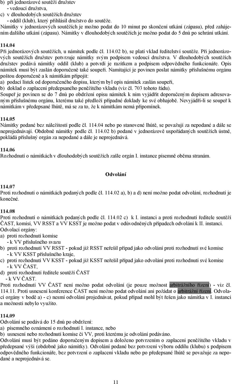 Námitky v dlouhodobých soutěžích je možno podat do 5 dnů po sehrání utkání. 114.04 Při jednorázových soutěžích, u námitek podle čl. 114.02 b), se platí vklad ředitelství soutěže.