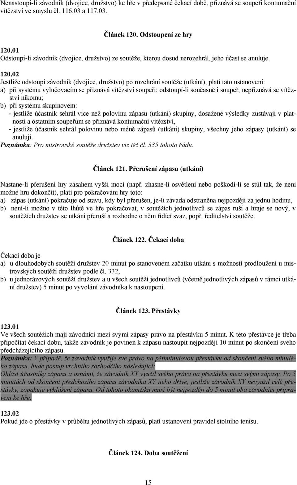 02 Jestliže odstoupí závodník (dvojice, družstvo) po rozehrání soutěže (utkání), platí tato ustanovení: a) při systému vylučovacím se přiznává vítězství soupeři; odstoupí-li současně i soupeř,