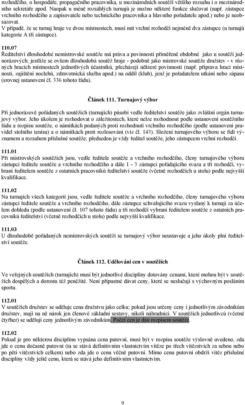 V případě, že se turnaj hraje ve dvou místnostech, musí mít vrchní rozhodčí nejméně dva zástupce (u turnajů kategorie A tři zástupce). 110.