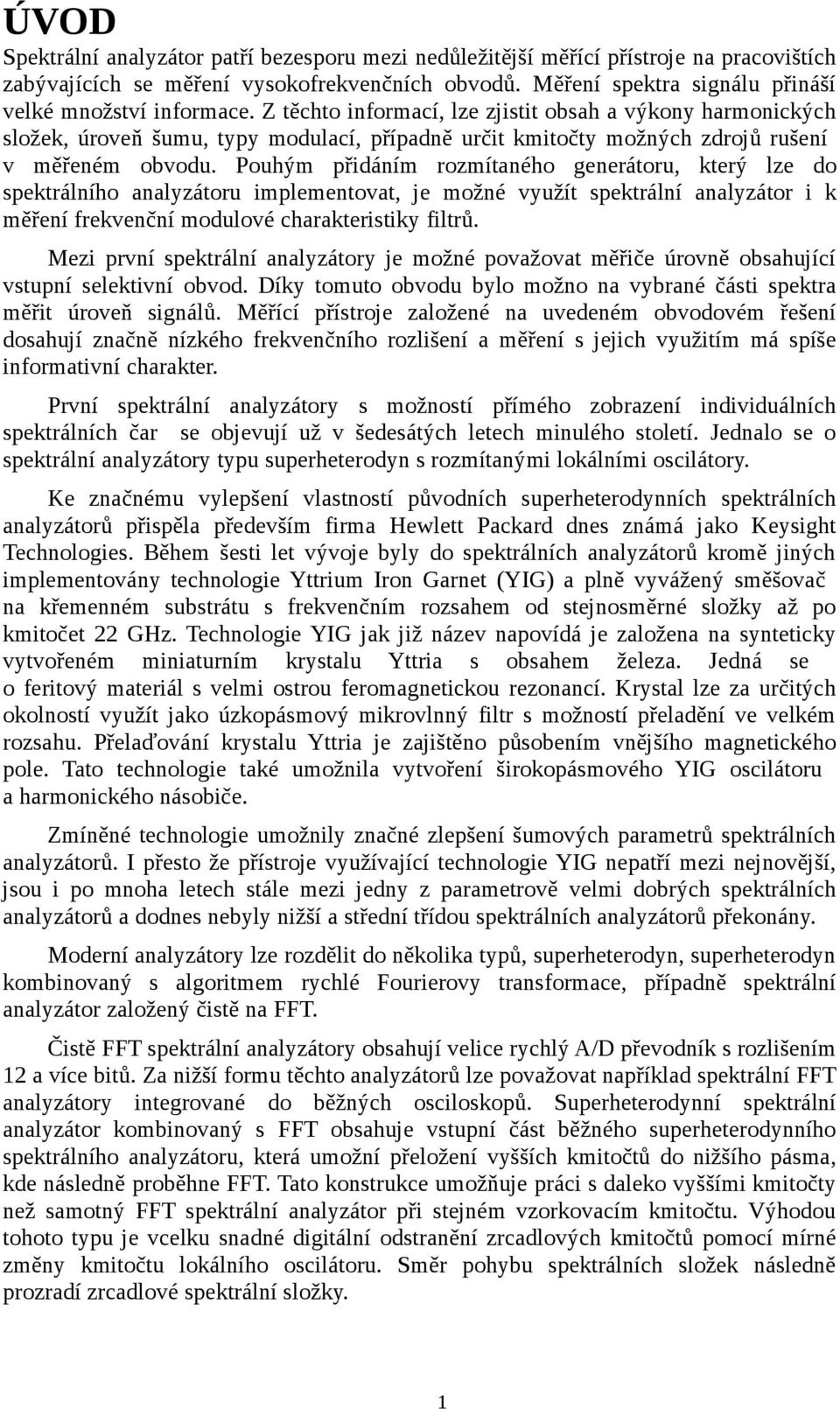 Z těchto informací, lze zjistit obsah a výkony harmonických složek, úroveň šumu, typy modulací, případně určit kmitočty možných zdrojů rušení v měřeném obvodu.