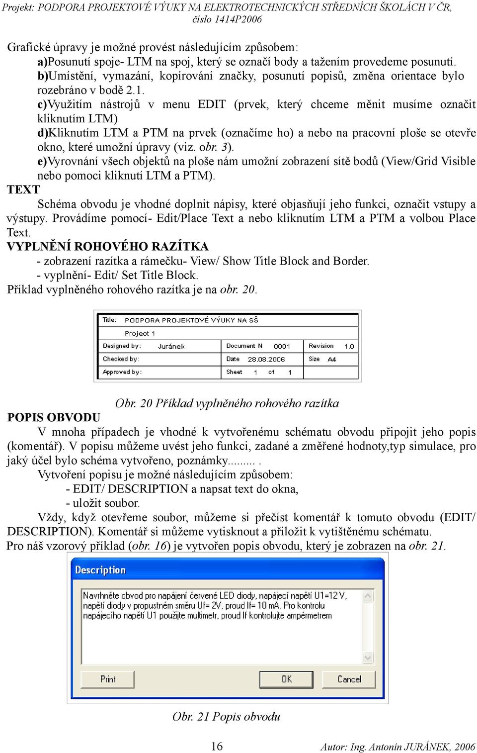 c)využitím nástrojů v menu EDIT (prvek, který chceme měnit musíme označit kliknutím LTM) d)kliknutím LTM a PTM na prvek (označíme ho) a nebo na pracovní ploše se otevře okno, které umožní úpravy (viz.