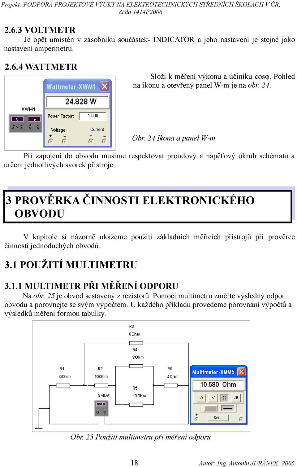 3 PROVĚRKA ČINNOSTI ELEKTRONICKÉHO OBVODU V kapitole si názorně ukážeme použití základních měřících přístrojů při prověrce činnosti jednoduchých obvodů. 3.1 POUŽITÍ MULTIMETRU 3.1.1 MULTIMETR PŘI MĚŘENÍ ODPORU Na obr.