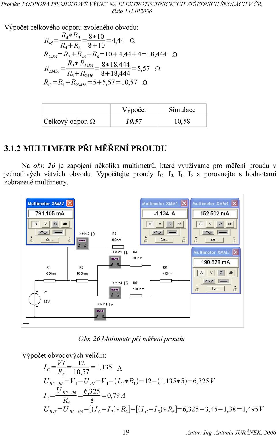 26 je zapojení několika multimetrů, které využíváme pro měření proudu v jednotlivých větvích obvodu. Vypočítejte proudy I C, I 3, I 4, I 5 a porovnejte s hodnotami zobrazené multimetry. Obr.