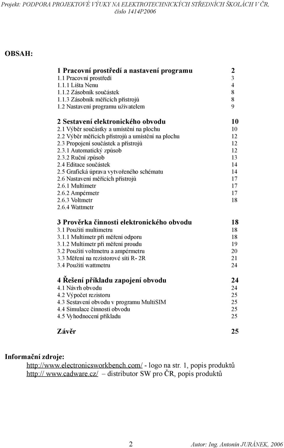 3 Propojení součástek a přístrojů 12 2.3.1 Automatický způsob 12 2.3.2 Ruční způsob 13 2.4 Editace součástek 14 2.5 Grafická úprava vytvořeného schématu 14 2.6 Nastavení měřících přístrojů 17 2.6.1 Multimetr 17 2.