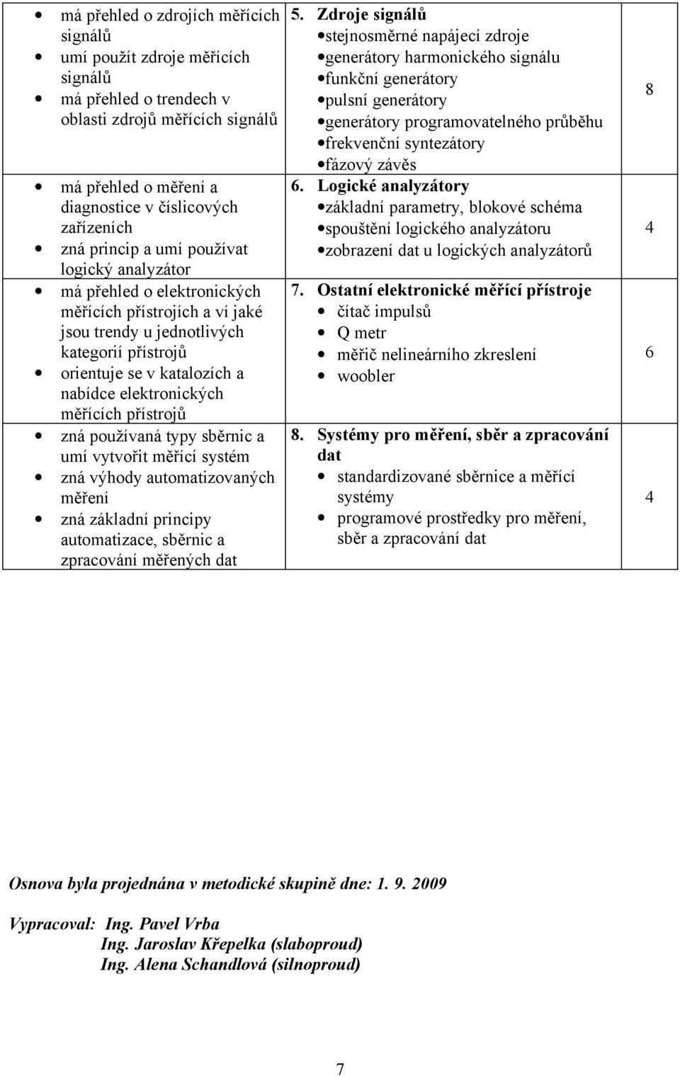 zná používaná typy sběrnic a umí vytvořit měřící systém zná výhody automatizovaných měření zná základní principy automatizace, sběrnic a zpracování měřených dat 5.