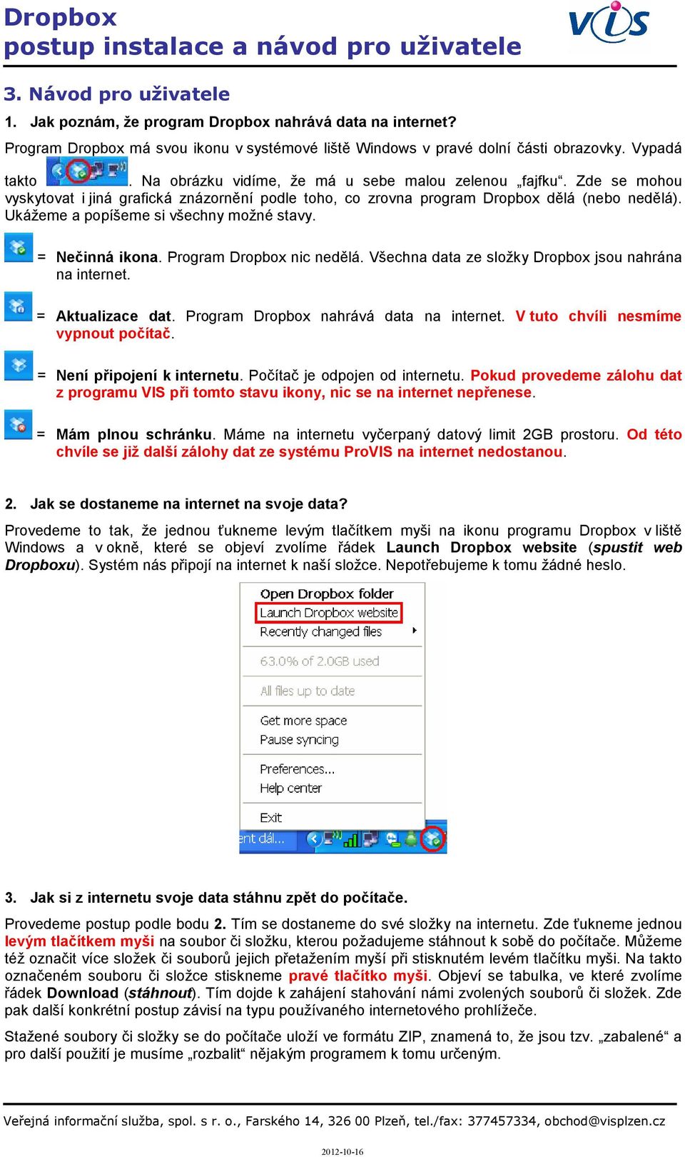 Ukážeme a popíšeme si všechny možné stavy. = Nečinná ikona. Program Dropbox nic nedělá. Všechna data ze složky Dropbox jsou nahrána na internet. = Aktualizace dat.