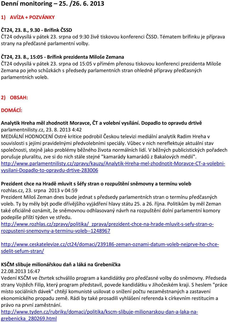 srpna od 15:05 v přímém přenosu tiskovou konferenci prezidenta Miloše Zemana po jeho schůzkách s předsedy parlamentních stran ohledně přípravy předčasných parlamentních voleb.