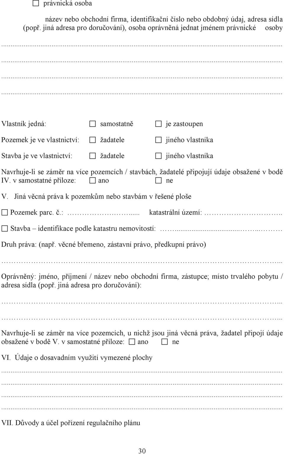 žadatele jiného vlastníka Navrhuje-li se záměr na více pozemcích / stavbách, žadatelé připojují údaje obsažené v bodě IV. v samostatné příloze: ano ne V.