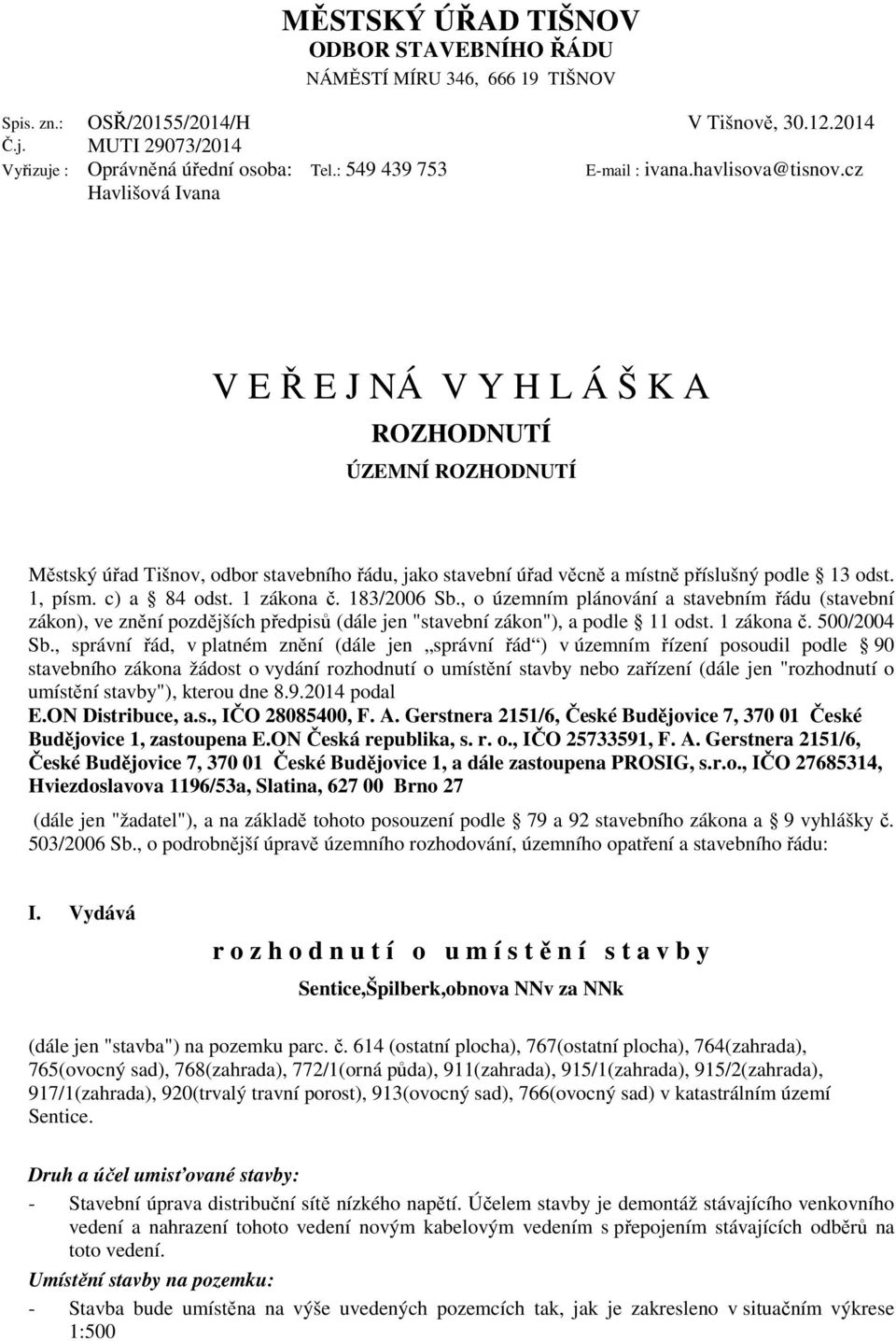 cz V E Ř E J NÁ V Y H L Á Š K A ROZHODNUTÍ ÚZEMNÍ ROZHODNUTÍ Městský úřad Tišnov, odbor stavebního řádu, jako stavební úřad věcně a místně příslušný podle 13 odst. 1, písm. c) a 84 odst. 1 zákona č.