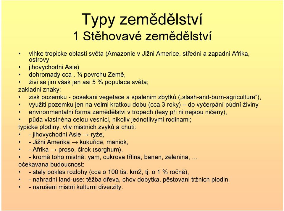 dobu (cca 3 roky) do vyčerpání půdní živiny environmentalni forma zemědělstvi v tropech (lesy při ni nejsou ničeny), půda vlastněna celou vesnici, nikoliv jednotlivymi rodinami; typicke plodiny: vliv