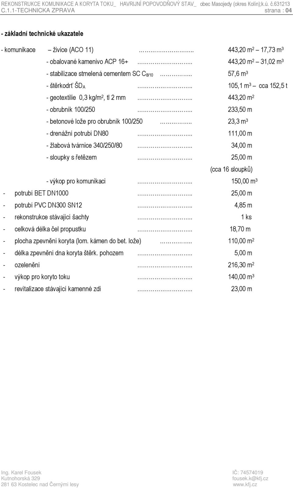 . 105,1 m 3 cca 152,5 t - geotextilie 0,3 kg/m 2, tl 2 mm.. 443,20 m 2 - obrubník 100/250.. 233,50 m - betonové lože pro obrubník 100/250.. 23,3 m 3 - drenážní potrubí DN80.