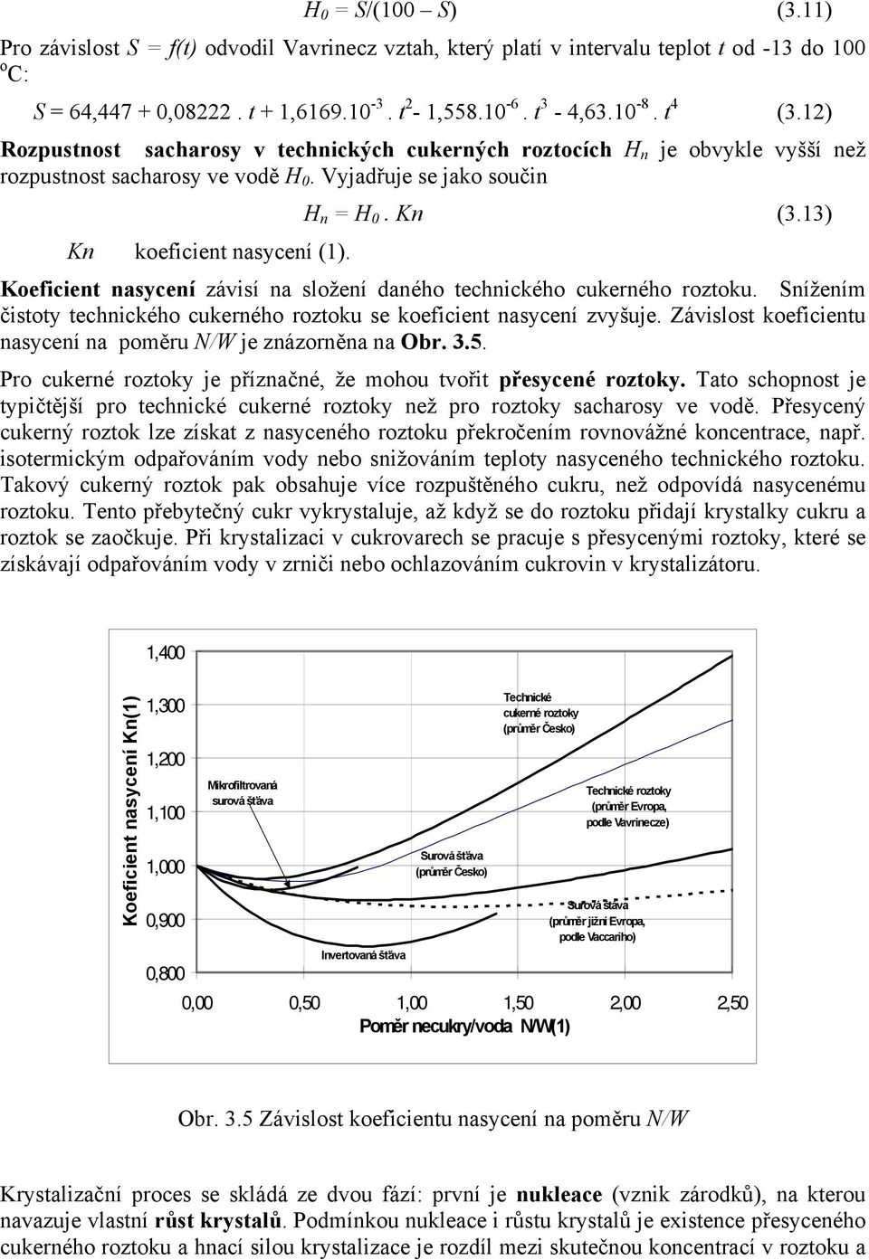 13) Koeficient nasycení závisí na složení daného technického cukerného roztoku. Snížením čistoty technického cukerného roztoku se koeficient nasycení zvyšuje.