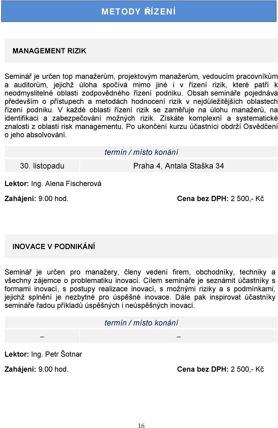 V každé oblasti řízení rizik se zaměřuje na úlohu manažerů, na identifikaci a zabezpečování možných rizik. Získáte komplexní a systematické znalosti z oblasti risk managementu.