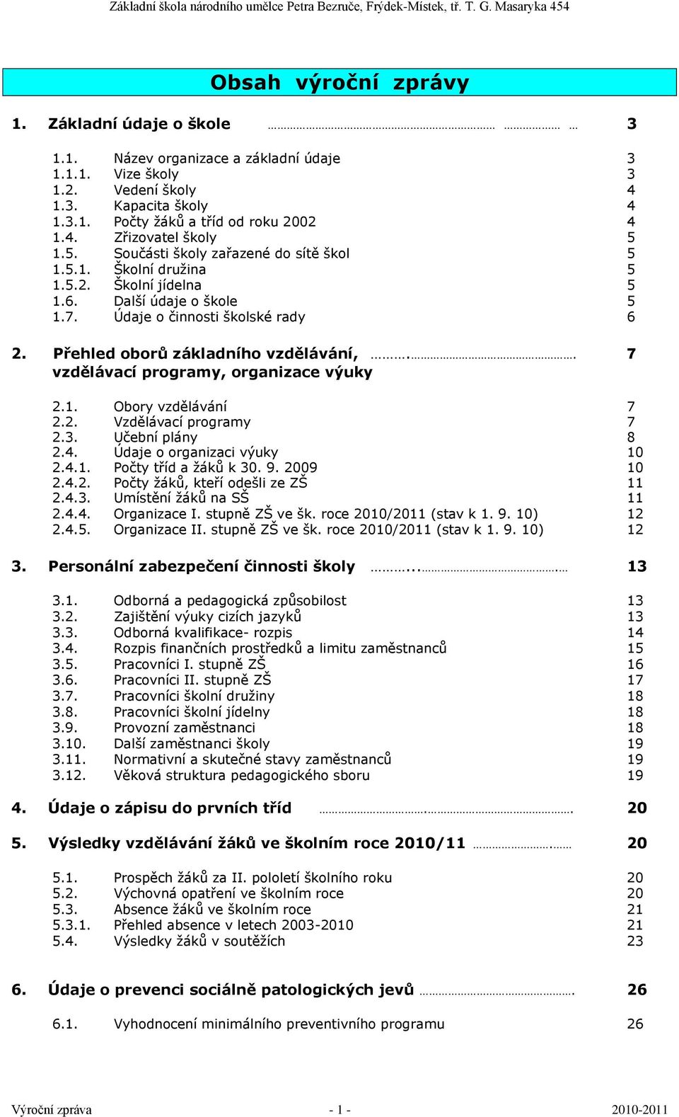 . 7 vzdělávací programy, organizace výuky 2.1. Obory vzdělávání 7 2.2. Vzdělávací programy 7 2.3. Učební plány 8 2.4. Údaje o organizaci výuky 10 2.4.1. Počty tříd a ţáků k 30. 9. 2009 10 2.4.2. Počty ţáků, kteří odešli ze ZŠ 11 2.