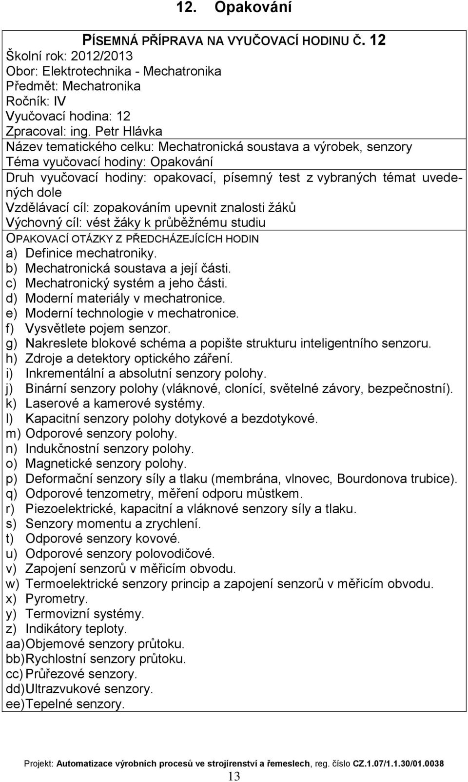 dole Vzdělávací cíl: zopakováním upevnit znalosti žáků Výchovný cíl: vést žáky k průběžnému studiu OPAKOVACÍ OTÁZKY Z PŘEDCHÁZEJÍCÍCH HODIN a) Definice mechatroniky.