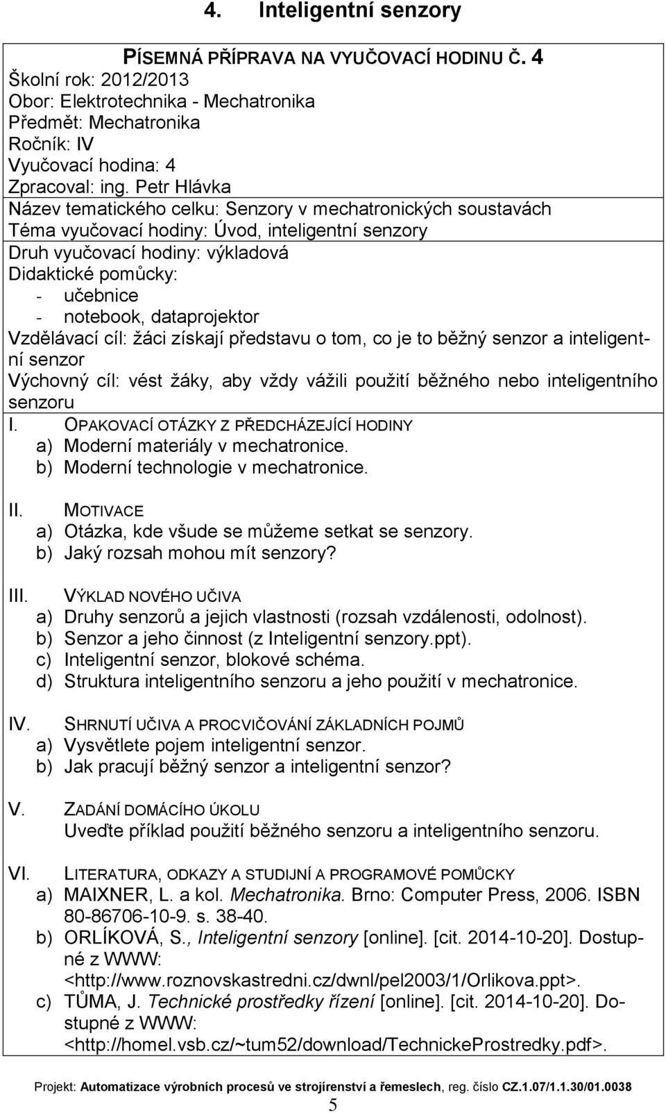 senzor a inteligentní senzor Výchovný cíl: vést žáky, aby vždy vážili použití běžného nebo inteligentního senzoru a) Moderní materiály v mechatronice. b) Moderní technologie v mechatronice.