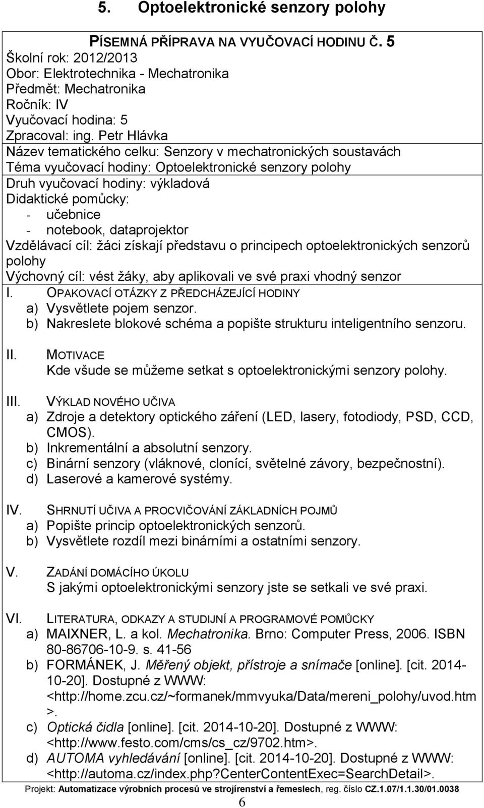 optoelektronických senzorů polohy Výchovný cíl: vést žáky, aby aplikovali ve své praxi vhodný senzor a) Vysvětlete pojem senzor.