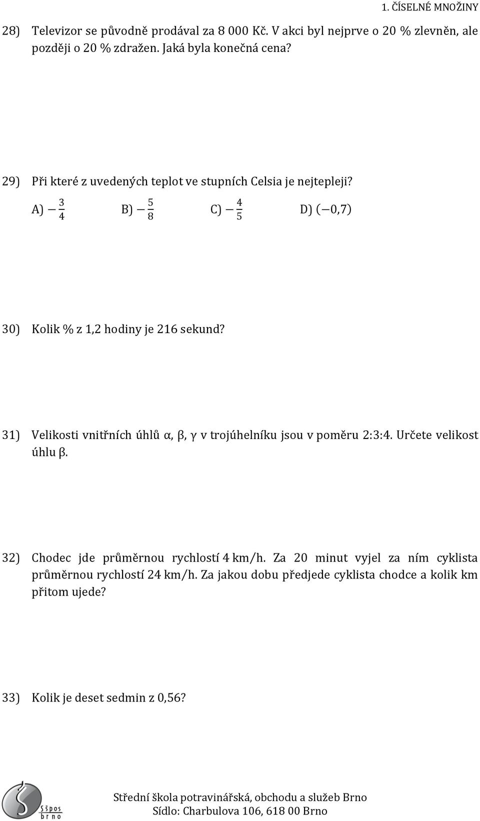 1) Velikosti vnitřních úhlů α, β, γ v trojúhelníku jsou v poměru 2::4. Určete velikost úhlu β. 2) Chodec jde průměrnou rychlostí 4 km h.