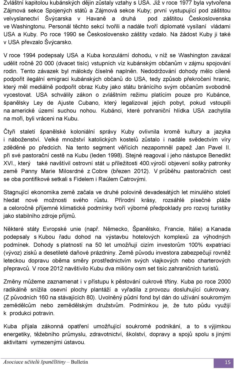 Personál těchto sekcí tvořili a nadále tvoří diplomaté vysílaní vládami USA a Kuby. Po roce 1990 se Československo záštity vzdalo. Na žádost Kuby ji také v USA převzalo Švýcarsko.