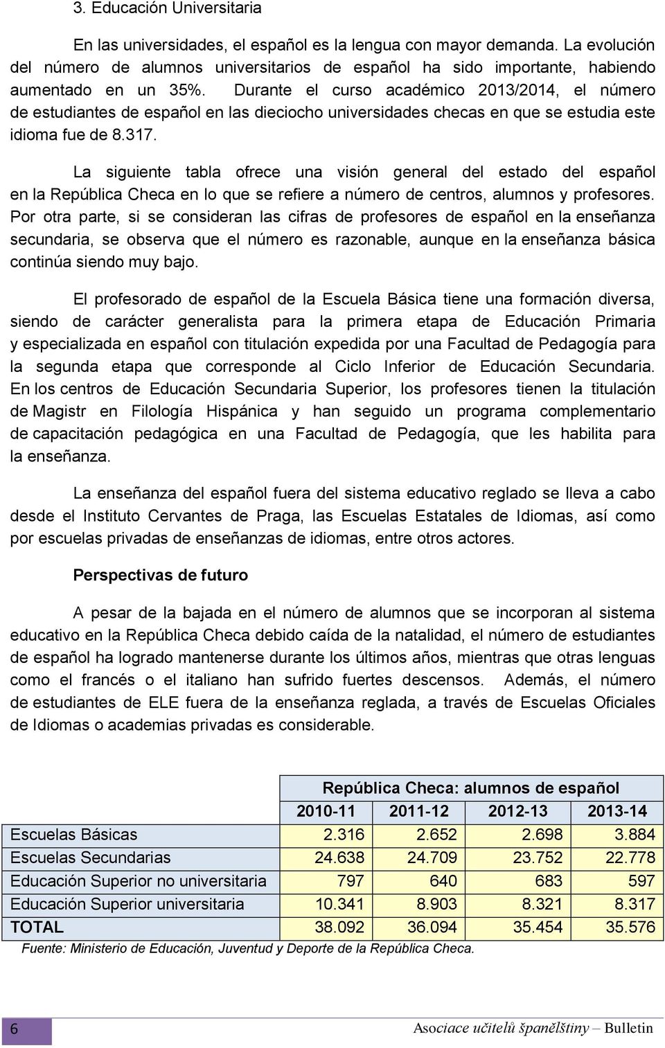 Durante el curso académico 2013/2014, el número de estudiantes de español en las dieciocho universidades checas en que se estudia este idioma fue de 8.317.