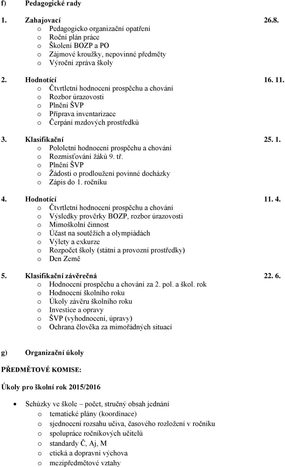 o Pololetní hodnocení prospěchu a chování o Rozmisťování žáků 9. tř. o Plnění ŠVP o Žádosti o prodloužení povinné docházky o Zápis do 1. ročníku 4.