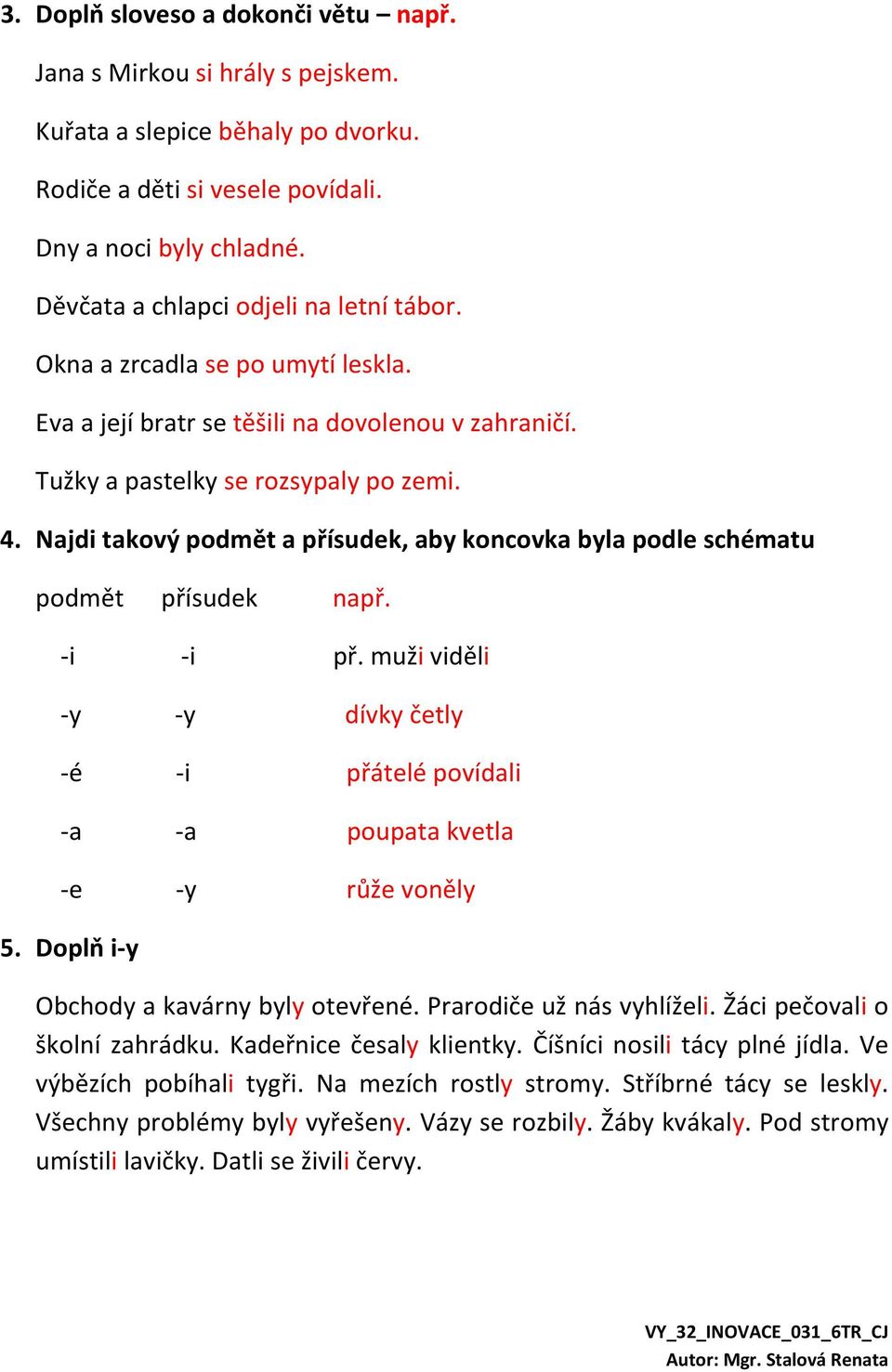 Najdi takový podmět a přísudek, aby koncovka byla podle schématu podmět přísudek např. -i -i př. muži viděli -y -y dívky četly -é -i přátelé povídali -a -a poupata kvetla -e -y růže voněly 5.