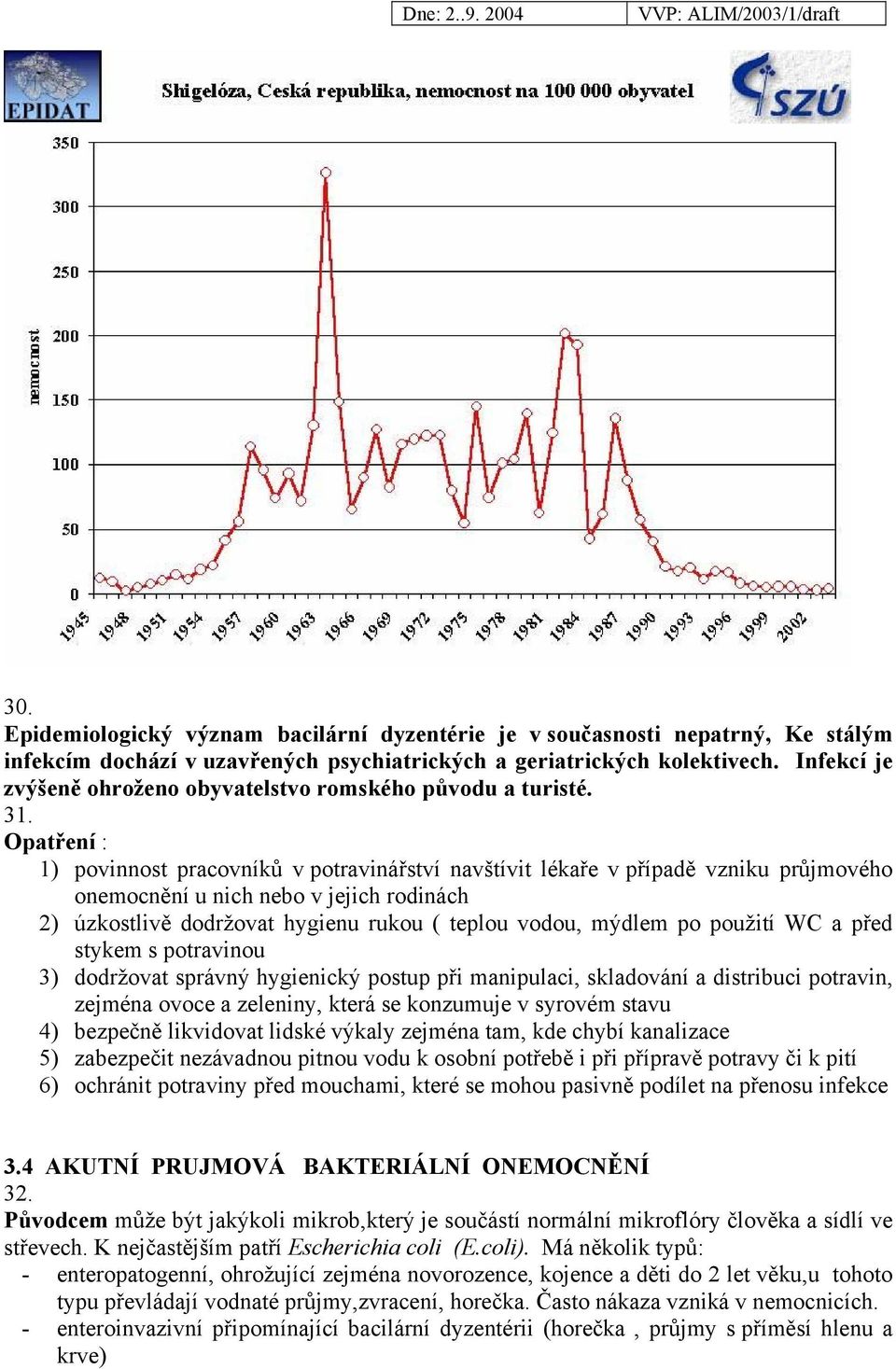 Opatření : 1) povinnost pracovníků v potravinářství navštívit lékaře v případě vzniku průjmového onemocnění u nich nebo v jejich rodinách 2) úzkostlivě dodržovat hygienu rukou ( teplou vodou, mýdlem