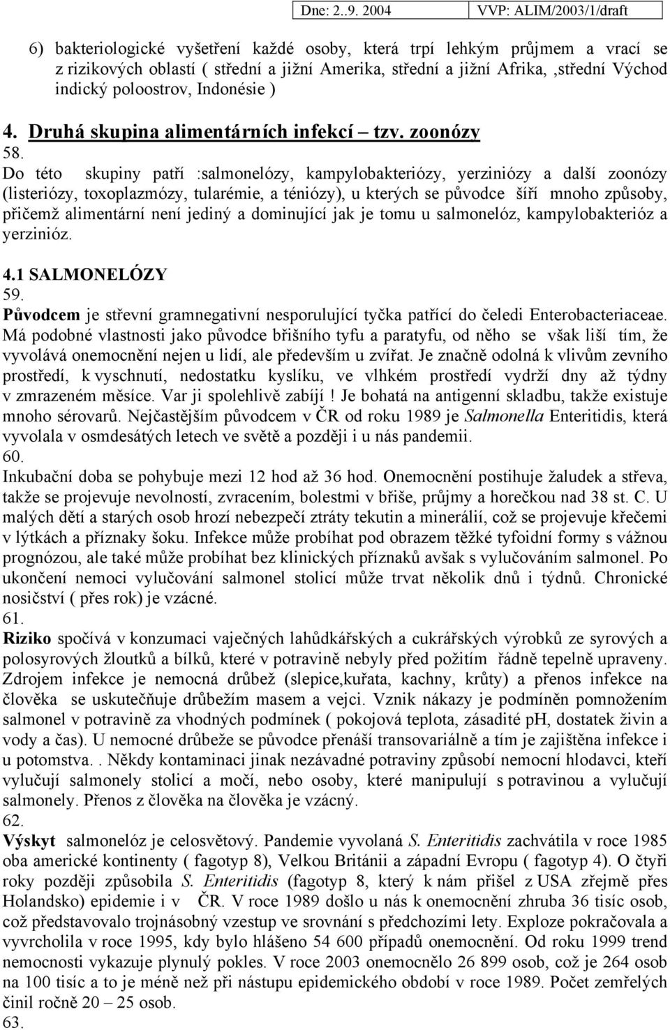 Do této skupiny patří :salmonelózy, kampylobakteriózy, yerziniózy a další zoonózy (listeriózy, toxoplazmózy, tularémie, a téniózy), u kterých se původce šíří mnoho způsoby, přičemž alimentární není