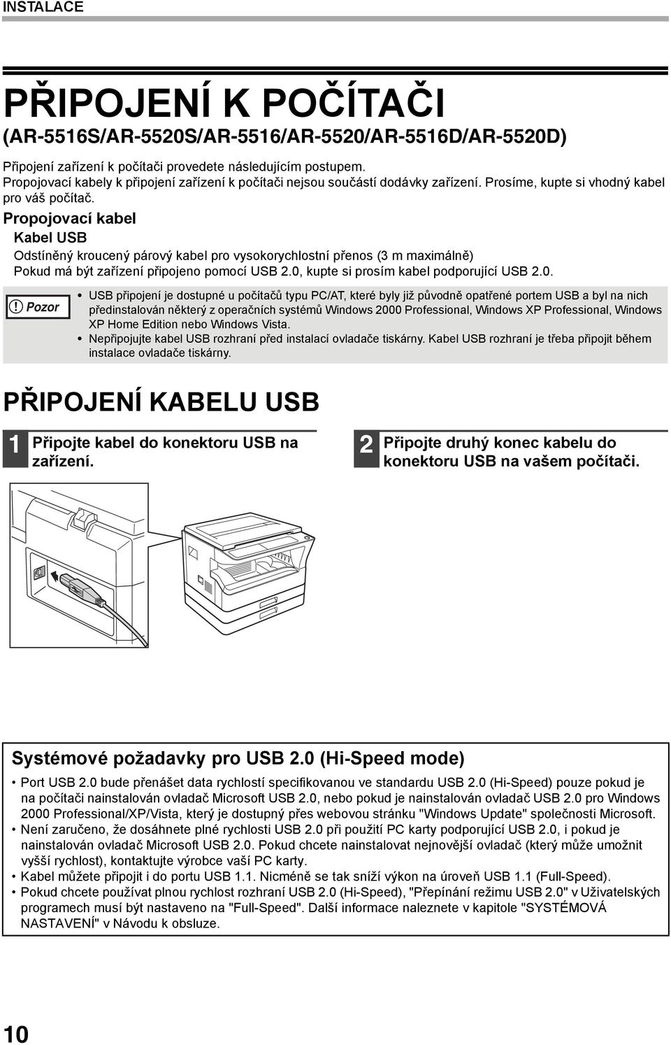 Propojovací kabel Kabel USB Odstíněný kroucený párový kabel pro vysokorychlostní přenos (3 m maximálně) Pokud má být zařízení připojeno pomocí USB 2.0,