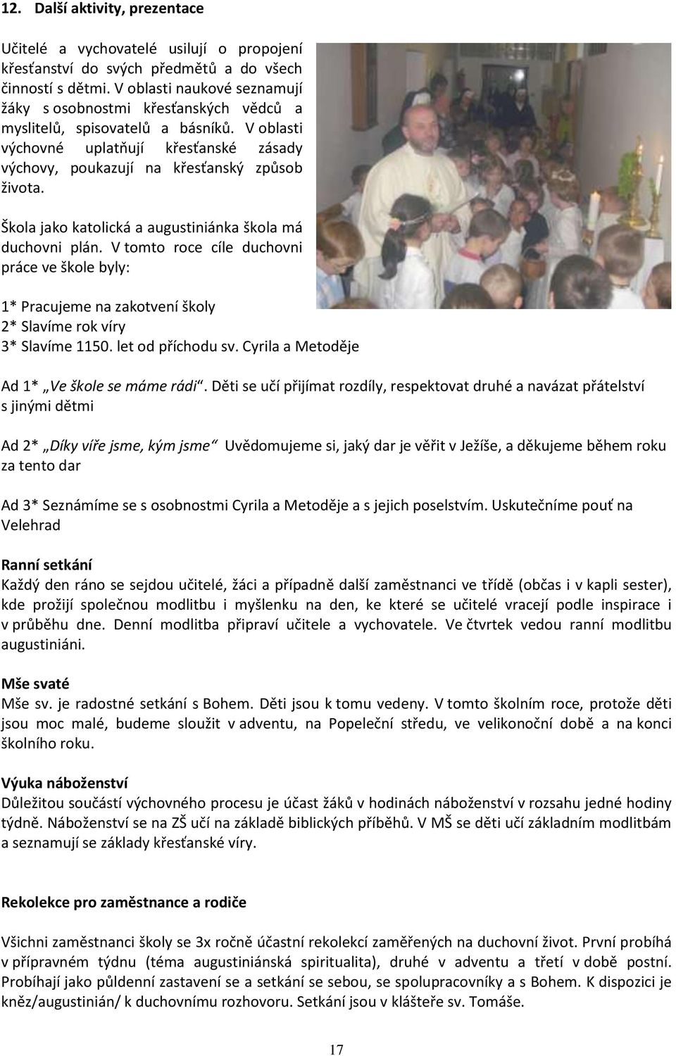 Škola jako katolická a augustiniánka škola má duchovni plán. V tomto roce cíle duchovni práce ve škole byly: 1* Pracujeme na zakotvení školy 2* Slavíme rok víry 3* Slavíme 1150. let od příchodu sv.