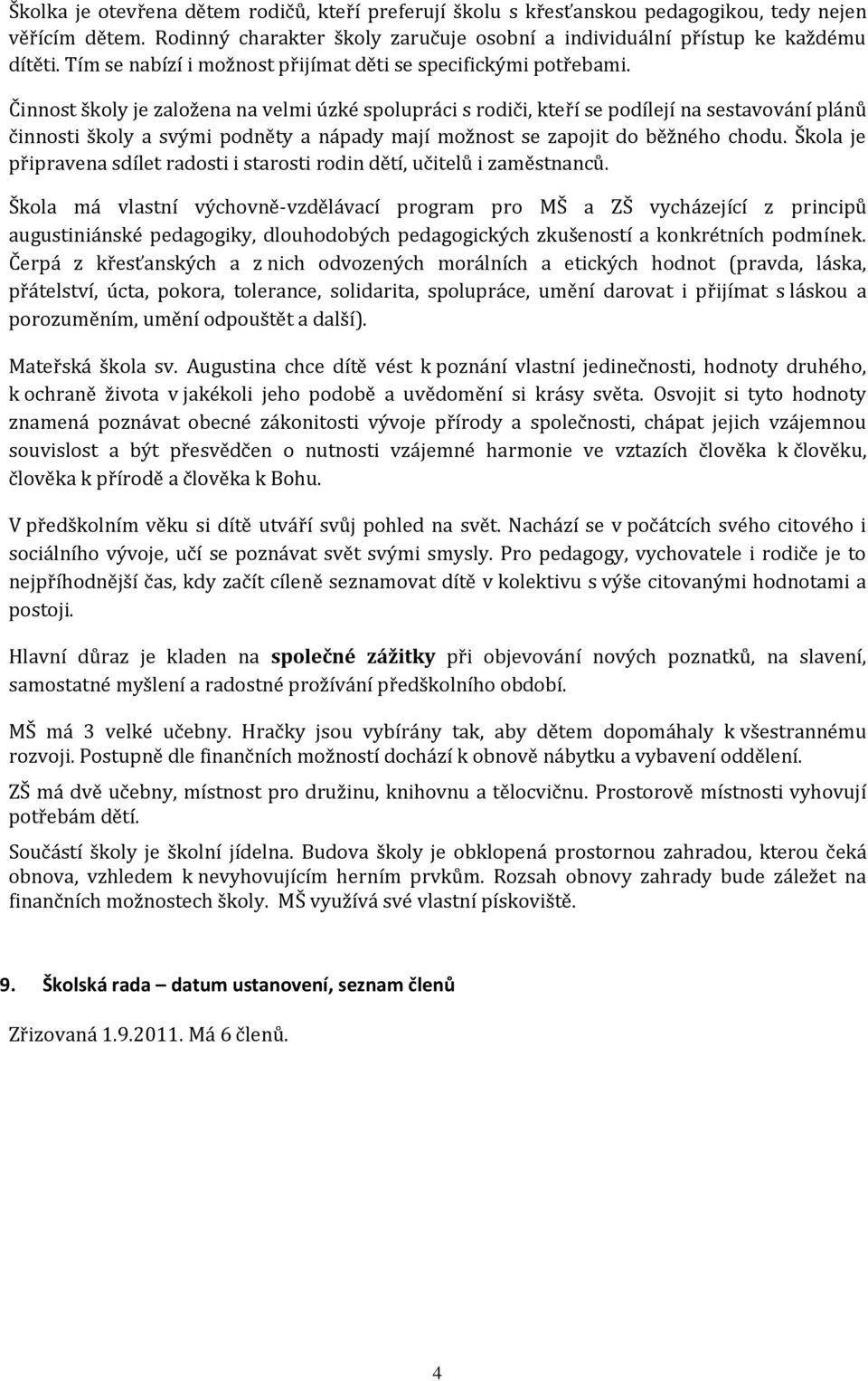 Činnost školy je založena na velmi úzké spolupráci s rodiči, kteří se podílejí na sestavování plánů činnosti školy a svými podněty a nápady mají možnost se zapojit do běžného chodu.