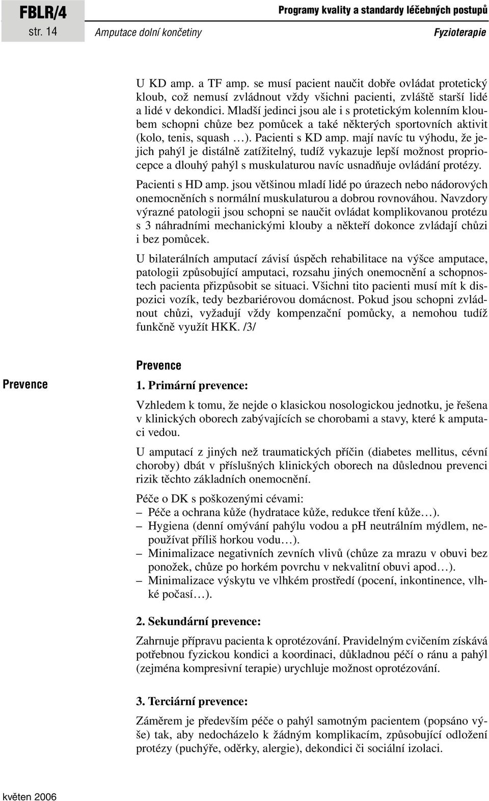 Mladší jedinci jsou ale i s protetickým kolenním kloubem schopni chůze bez pomůcek a také některých sportovních aktivit (kolo, tenis, squash ). Pacienti s KD amp.