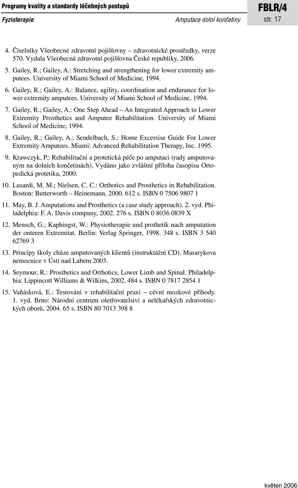 Gailey, R.; Gailey, A.: Balance, agility, coordination and endurance for lower extremity amputees. University of Miami School of Medicine, 1994. 7. Gailey, R.; Gailey, A.: One Step Ahead An Integrated Approach to Lower Extremity Prosthetics and Amputee Rehabilitation.