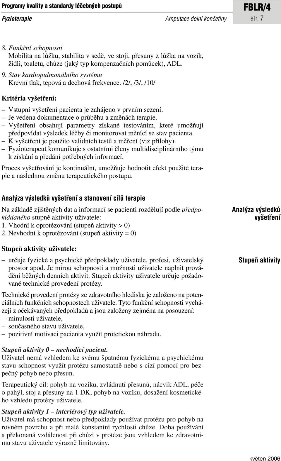 Stav kardiopulmonálního systému Krevní tlak, tepová a dechová frekvence. /2/, /3/, /10/ Kritéria vyšetření: Vstupní vyšetření pacienta je zahájeno v prvním sezení.