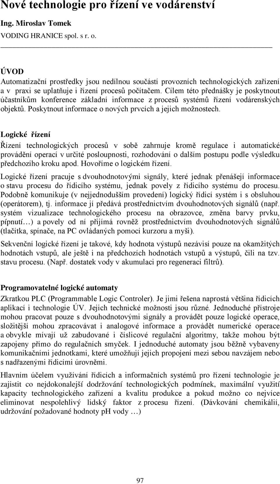 Cílem této přednášky je poskytnout účastníkům konference základní informace z procesů systémů řízení vodárenských objektů. Poskytnout informace o nových prvcích a jejich možnostech.