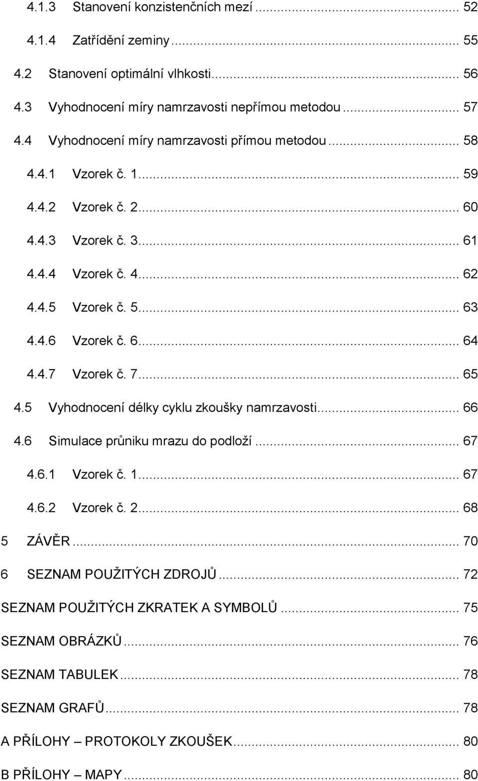 6... 64 4.4.7 Vzorek č. 7... 65 4.5 Vyhodnocení délky cyklu zkoušky namrzavosti... 66 4.6 Simulace průniku mrazu do podloží... 67 4.6.1 Vzorek č. 1... 67 4.6.2 Vzorek č. 2... 68 5 ZÁVĚR.