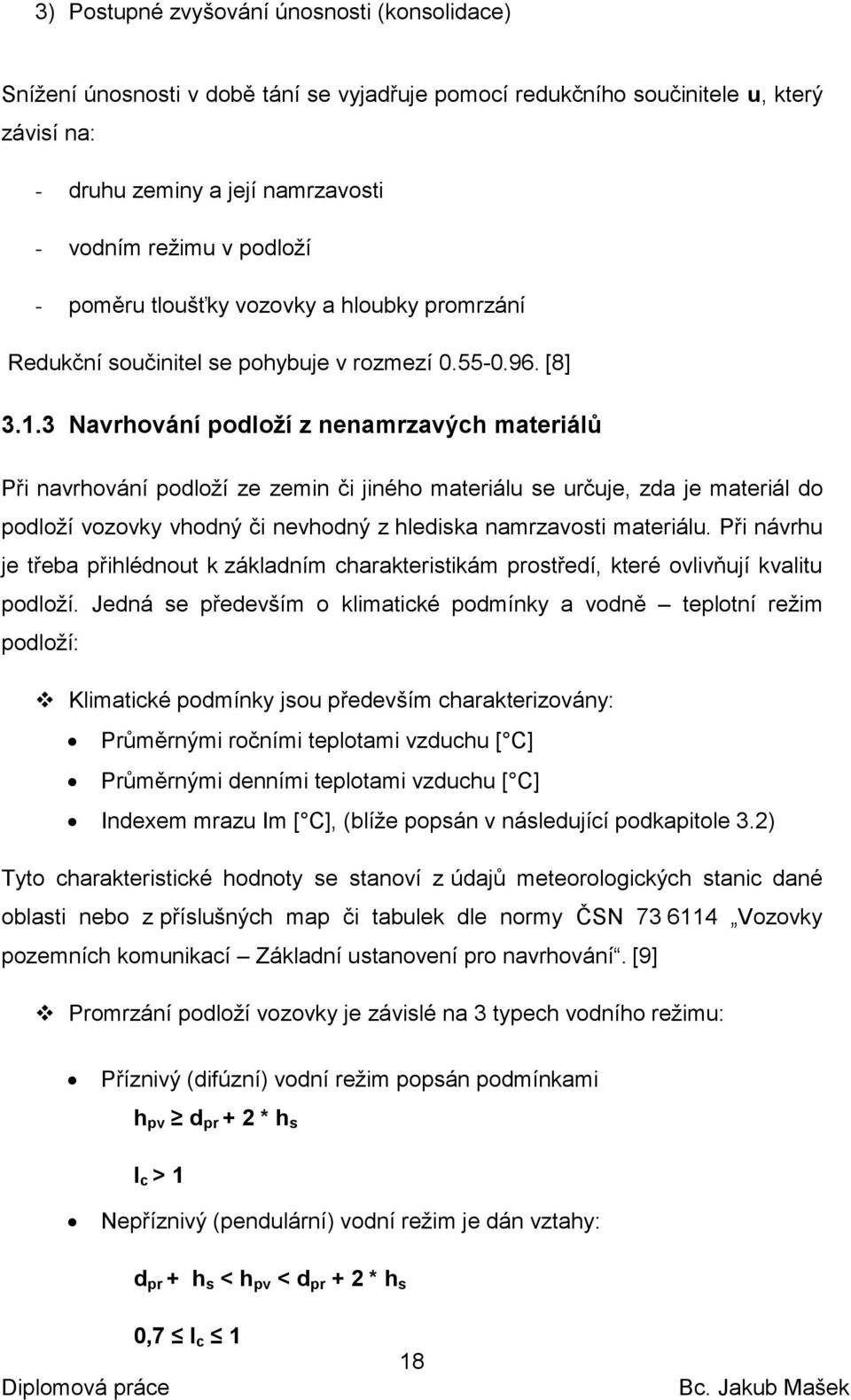 3 Navrhování podloží z nenamrzavých materiálů Při navrhování podloží ze zemin či jiného materiálu se určuje, zda je materiál do podloží vozovky vhodný či nevhodný z hlediska namrzavosti materiálu.