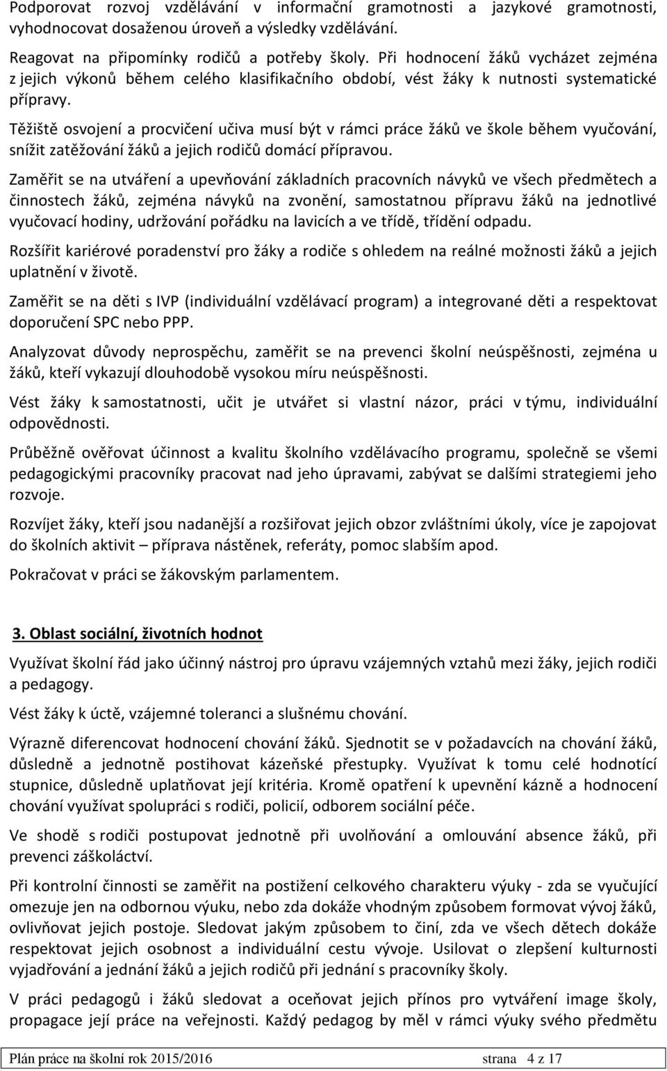 Těžiště osvojení a procvičení učiva musí být v rámci práce žáků ve škole během vyučování, snížit zatěžování žáků a jejich rodičů domácí přípravou.