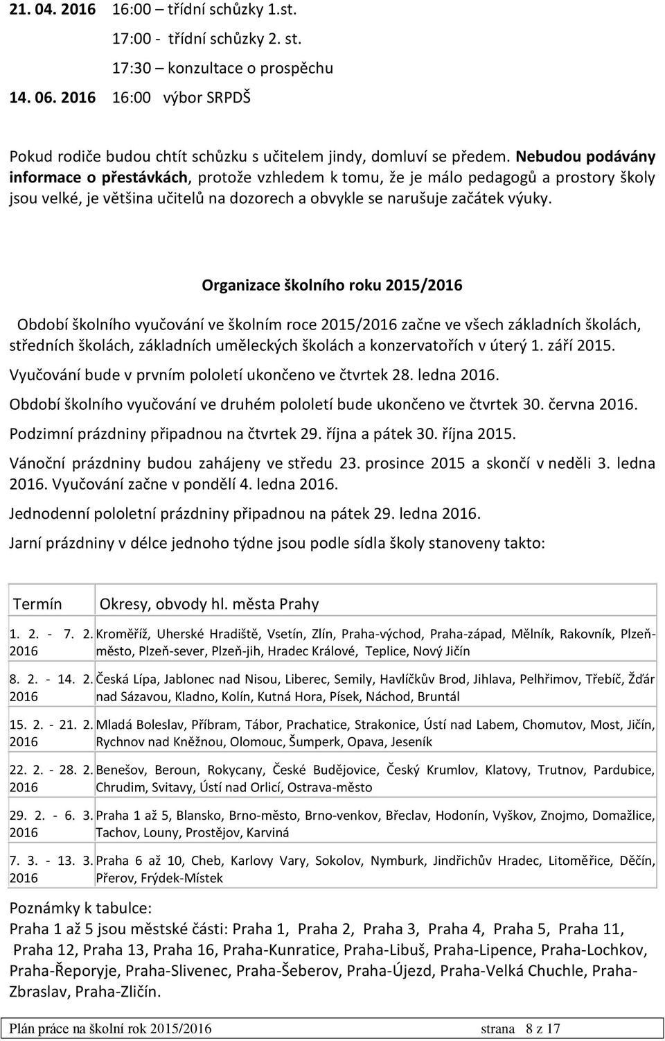 Organizace školního roku 2015/2016 Období školního vyučování ve školním roce 2015/2016 začne ve všech základních školách, středních školách, základních uměleckých školách a konzervatořích v úterý 1.