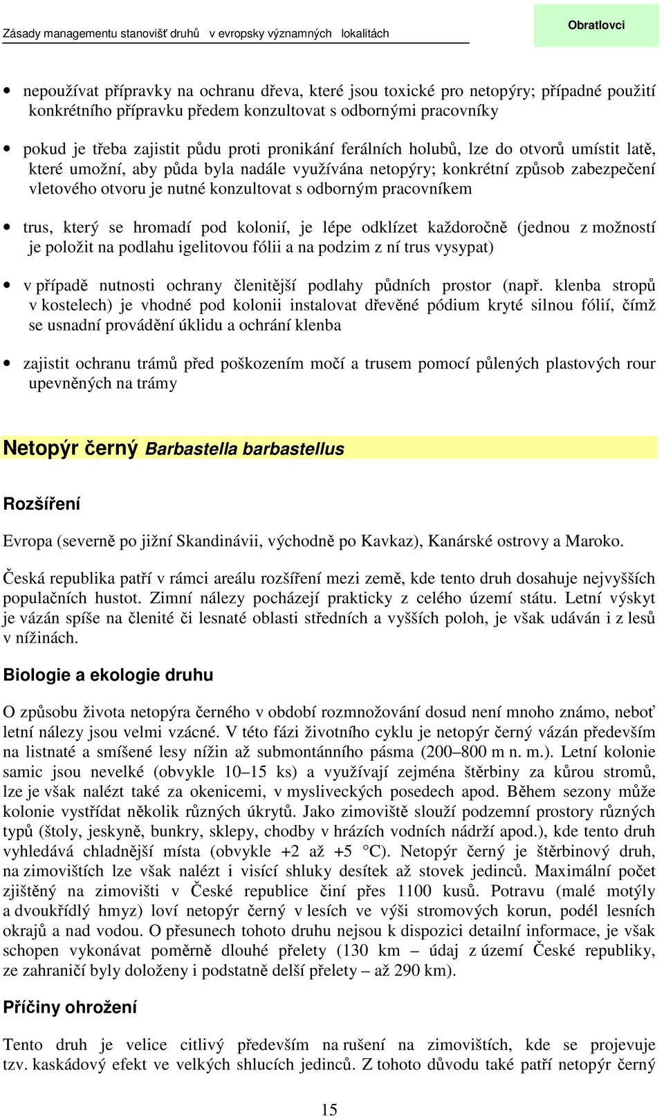 pracovníkem trus, který se hromadí pod kolonií, je lépe odklízet každoročně (jednou z možností je položit na podlahu igelitovou fólii a na podzim z ní trus vysypat) v případě nutnosti ochrany