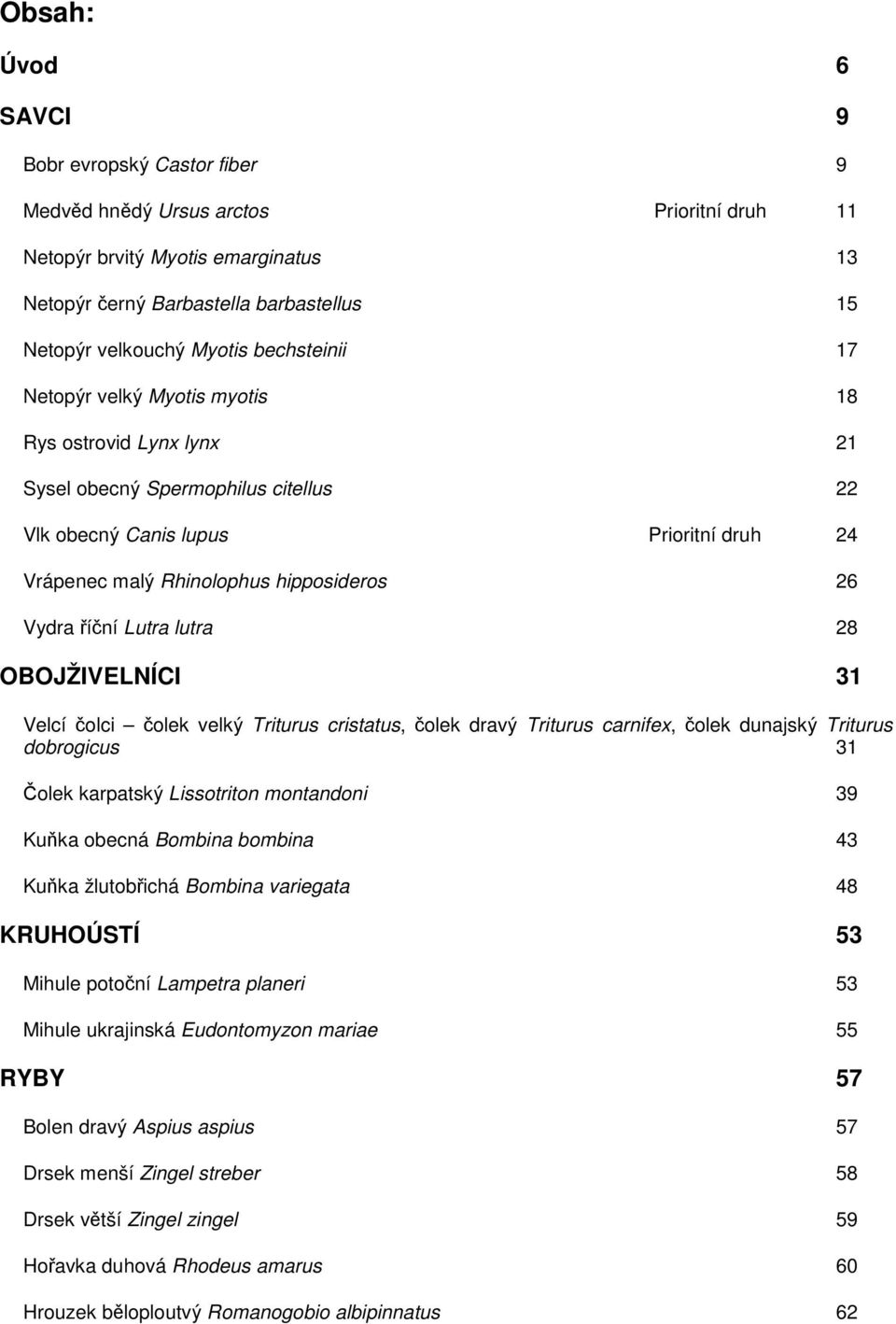 říční Lutra lutra 28 OBOJŽIVELNÍCI 31 Velcí čolci čolek velký Triturus cristatus, čolek dravý Triturus carnifex, čolek dunajský Triturus dobrogicus 31 Čolek karpatský Lissotriton montandoni 39 Kuňka