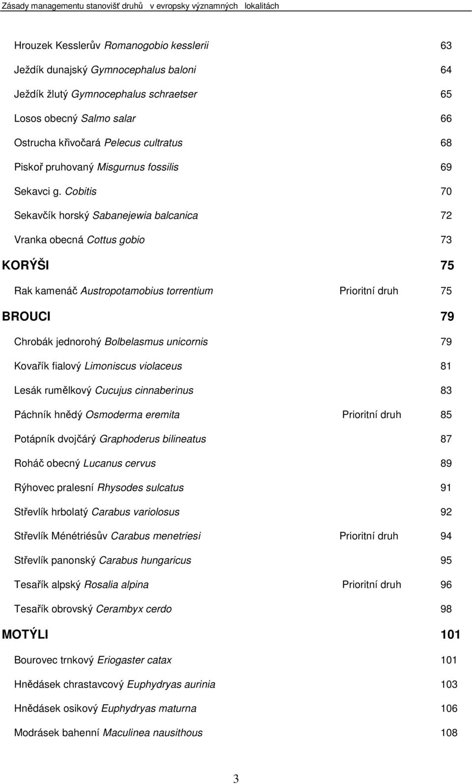 Cobitis 70 Sekavčík horský Sabanejewia balcanica 72 Vranka obecná Cottus gobio 73 KORÝŠI 75 Rak kamenáč Austropotamobius torrentium Prioritní druh 75 BROUCI 79 Chrobák jednorohý Bolbelasmus unicornis