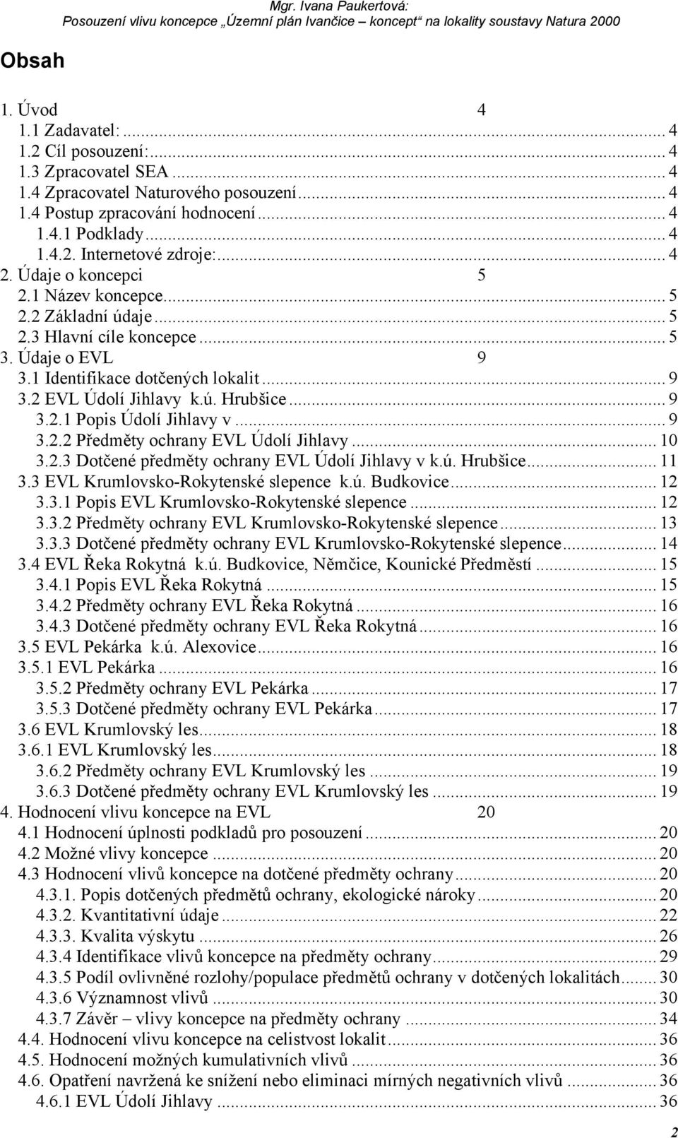 Údaje o EVL 9 3.1 Identifikace dotčených lokalit... 9 3.2 EVL Údolí Jihlavy k.ú. Hrubšice... 9 3.2.1 Popis Údolí Jihlavy v... 9 3.2.2 Předměty ochrany EVL Údolí Jihlavy... 1 3.2.3 Dotčené předměty ochrany EVL Údolí Jihlavy v k.