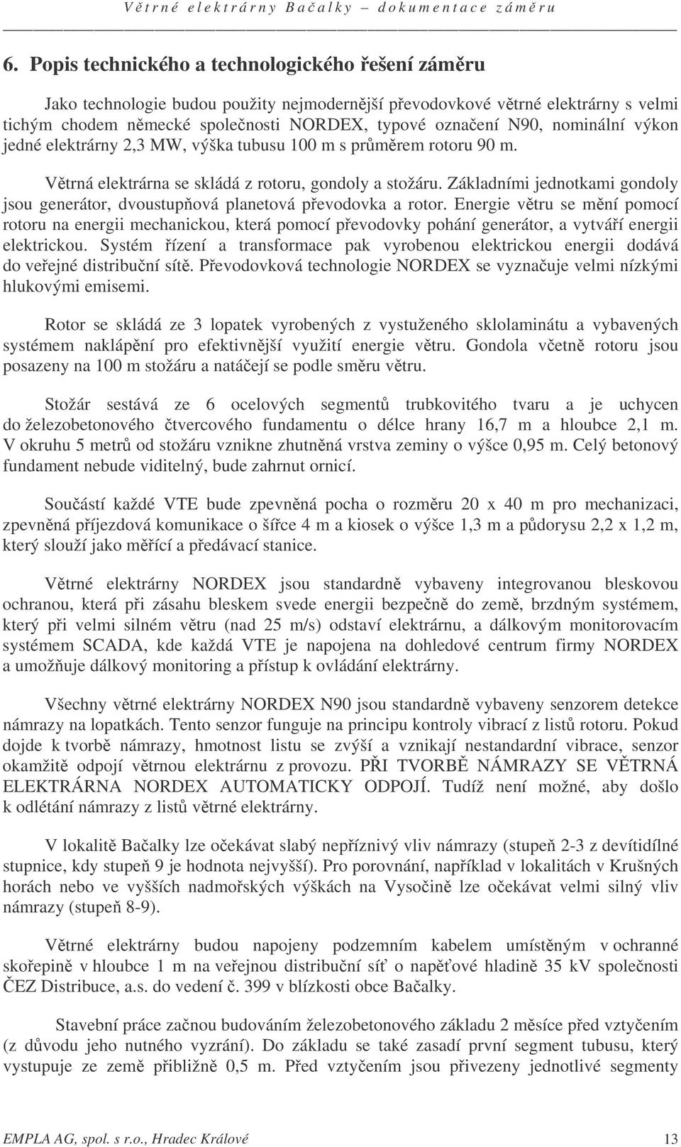 Základními jednotkami gondoly jsou generátor, dvoustupová planetová pevodovka a rotor.