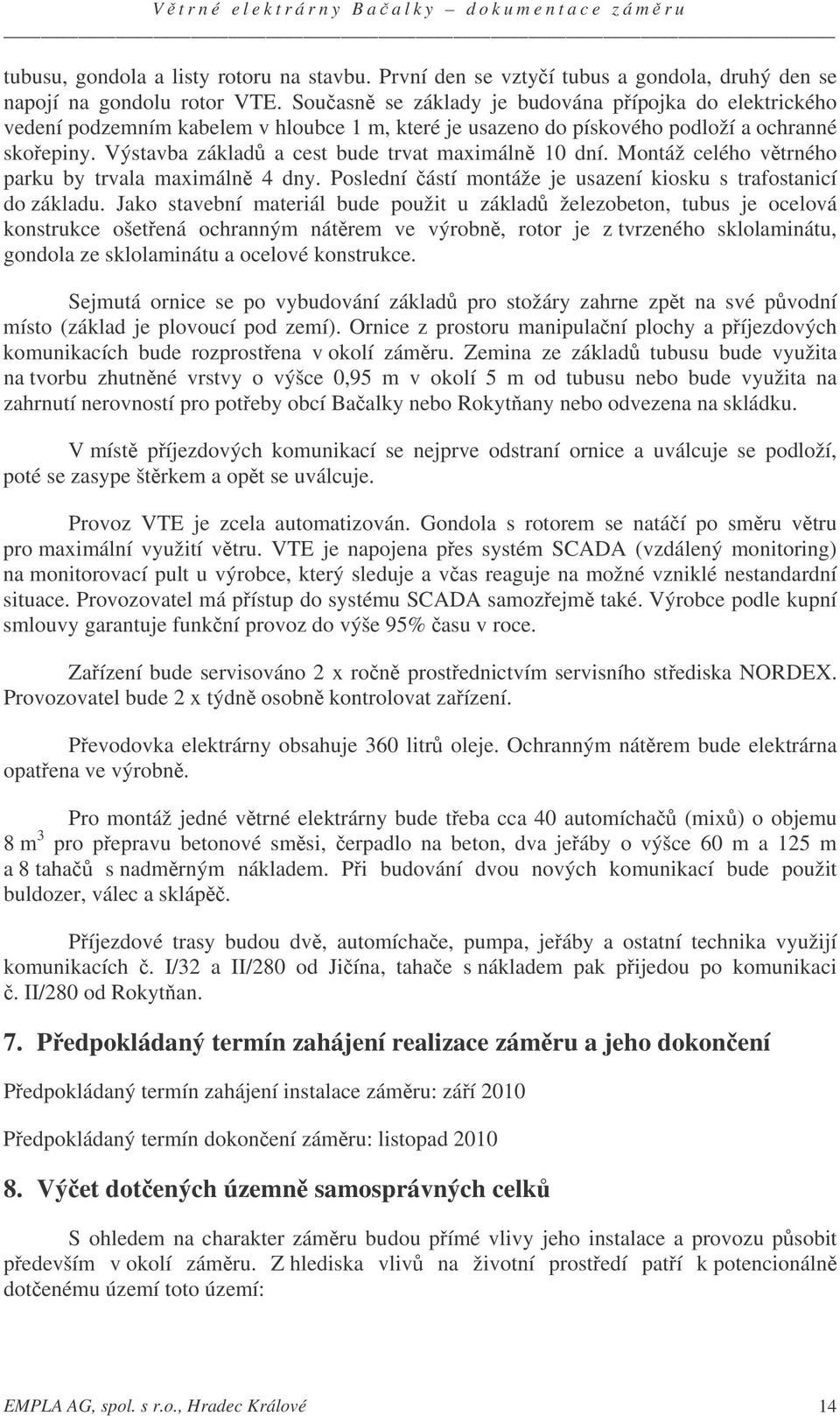 Výstavba základ a cest bude trvat maximáln 10 dní. Montáž celého vtrného parku by trvala maximáln 4 dny. Poslední ástí montáže je usazení kiosku s trafostanicí do základu.